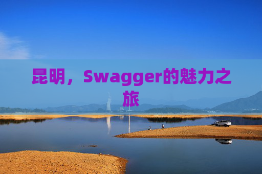 昆明，Swagger的魅力之旅